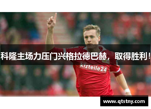科隆主场力压门兴格拉德巴赫，取得胜利！